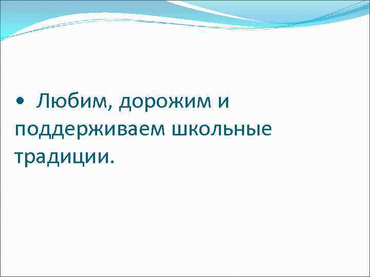  • Любим, дорожим и поддерживаем школьные традиции. 