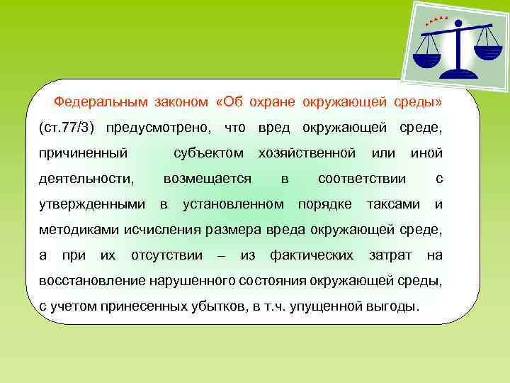 Федеральным законом «Об охране окружающей среды» (ст. 77/3) предусмотрено, что вред окружающей среде, причиненный