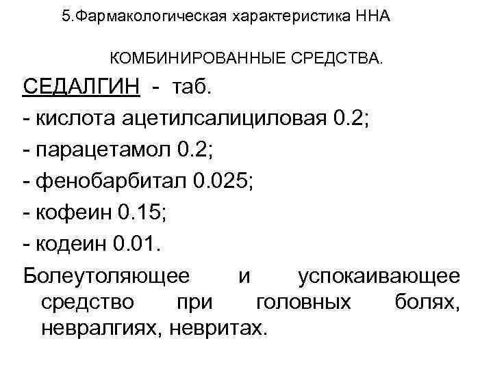 5. Фармакологическая характеристика ННА КОМБИНИРОВАННЫЕ СРЕДСТВА. СЕДАЛГИН - таб. - кислота ацетилсалициловая 0. 2;