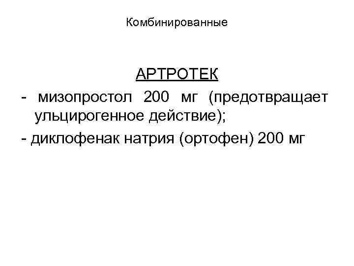 Комбинированные АРТРОТЕК - мизопростол 200 мг (предотвращает ульцирогенное действие); - диклофенак натрия (ортофен) 200