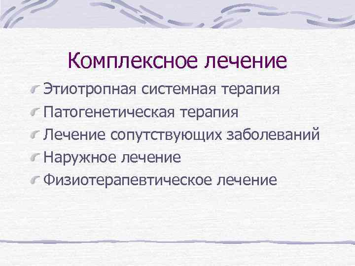 Комплексное лечение Этиотропная системная терапия Патогенетическая терапия Лечение сопутствующих заболеваний Наружное лечение Физиотерапевтическое лечение
