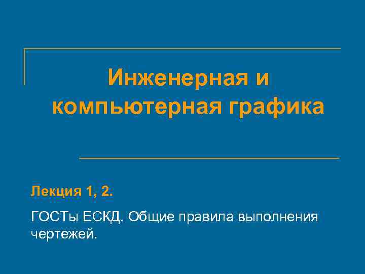 Инженерная и компьютерная графика Лекция 1, 2. ГОСТы ЕСКД. Общие правила выполнения чертежей. 