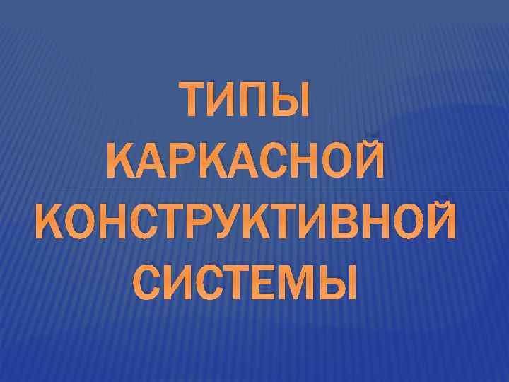 ТИПЫ КАРКАСНОЙ КОНСТРУКТИВНОЙ СИСТЕМЫ 