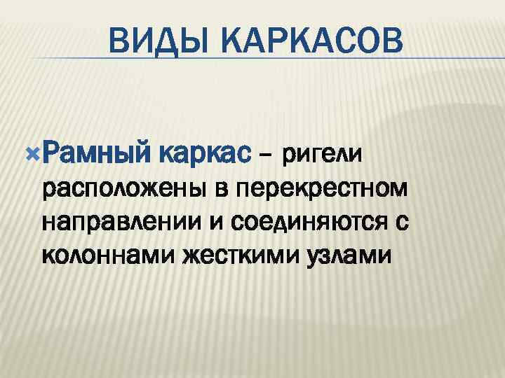 ВИДЫ КАРКАСОВ Рамный каркас – ригели расположены в перекрестном направлении и соединяются с колоннами