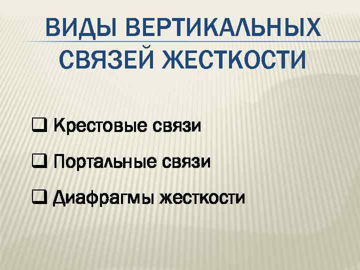 ВИДЫ ВЕРТИКАЛЬНЫХ СВЯЗЕЙ ЖЕСТКОСТИ q Крестовые связи q Портальные связи q Диафрагмы жесткости 