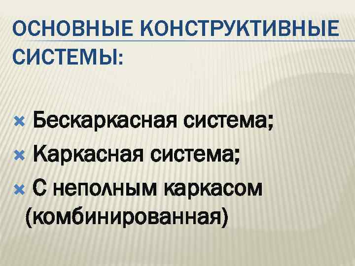 ОСНОВНЫЕ КОНСТРУКТИВНЫЕ СИСТЕМЫ: Бескаркасная система; Каркасная система; С неполным каркасом (комбинированная) 
