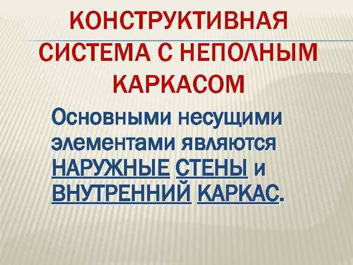 КОНСТРУКТИВНАЯ СИСТЕМА С НЕПОЛНЫМ КАРКАСОМ Основными несущими элементами являются НАРУЖНЫЕ СТЕНЫ и ВНУТРЕННИЙ КАРКАС.