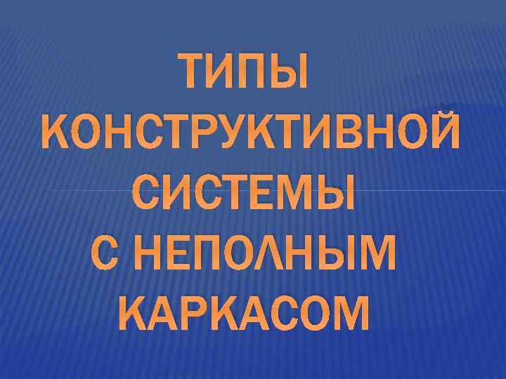 ТИПЫ КОНСТРУКТИВНОЙ СИСТЕМЫ С НЕПОЛНЫМ КАРКАСОМ 