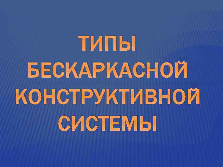 ТИПЫ БЕСКАРКАСНОЙ КОНСТРУКТИВНОЙ СИСТЕМЫ 