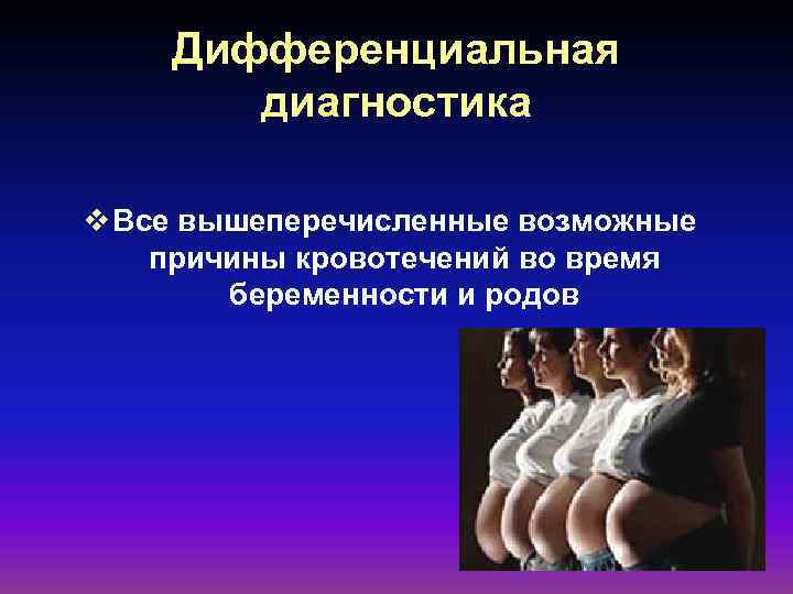 Дифференциальная диагностика v Все вышеперечисленные возможные причины кровотечений во время беременности и родов 
