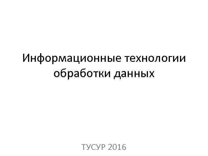 Информационные технологии обработки данных ТУСУР 2016 
