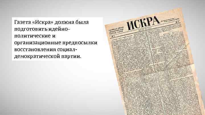 Газета «Искра» должна была подготовить идейно– политические и организационные предпосылки восстановления социалдемократической партии. 