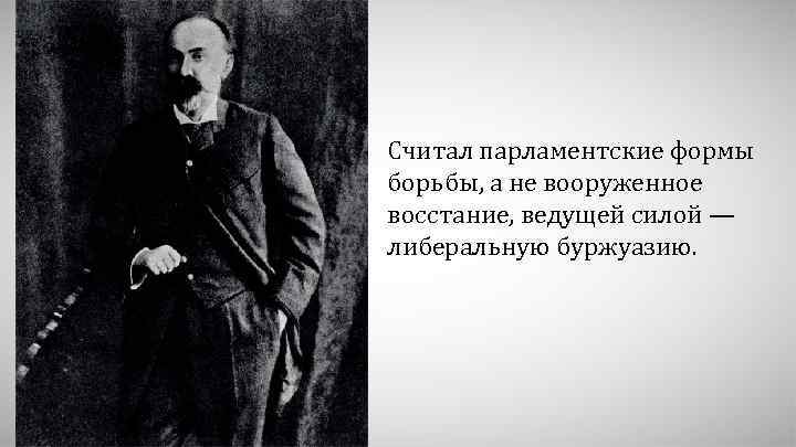 Считал парламентские формы борьбы, а не вооруженное восстание, ведущей силой — либеральную буржуазию. 