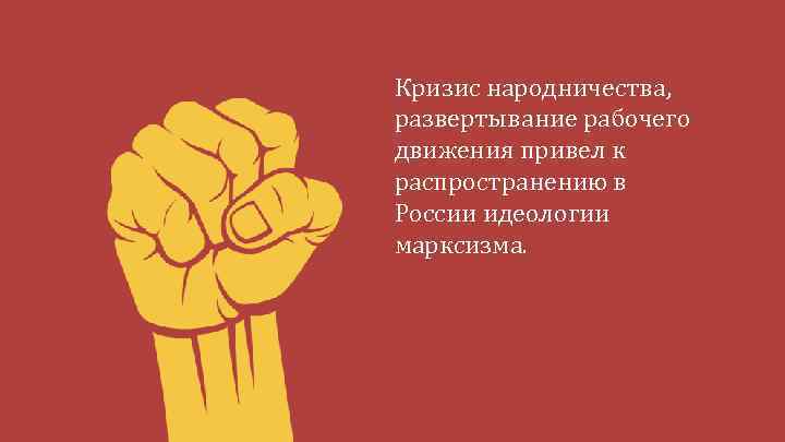 Кризис народничества, развертывание рабочего движения привел к распространению в России идеологии марксизма. 