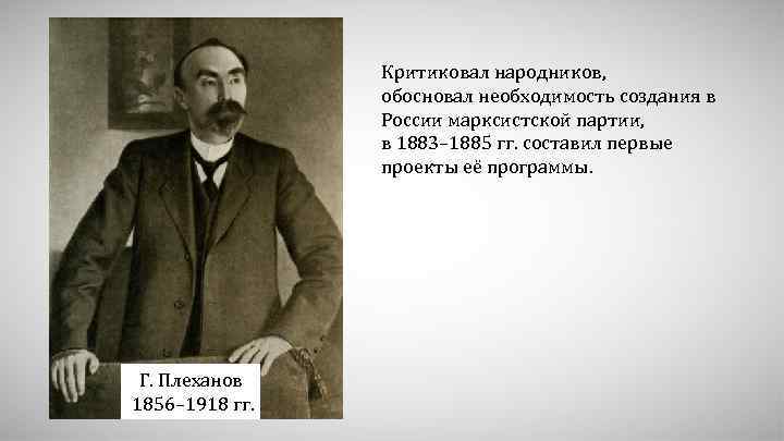 Критиковал народников, обосновал необходимость создания в России марксистской партии, в 1883– 1885 гг. составил