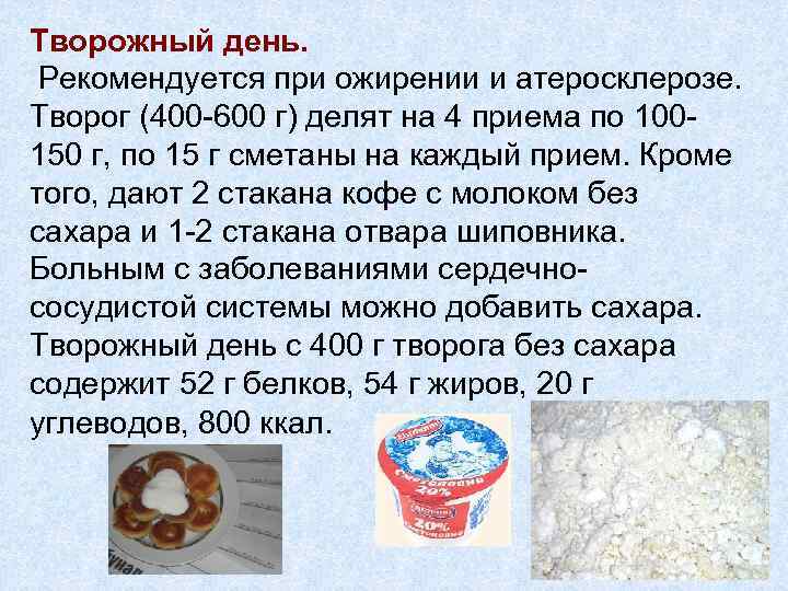 Творожный день. Рекомендуется при ожирении и атеросклерозе. Творог (400 -600 г) делят на 4
