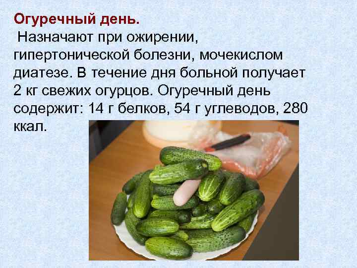 Огуречный день. Назначают при ожирении, гипертонической болезни, мочекислом диатезе. В течение дня больной получает