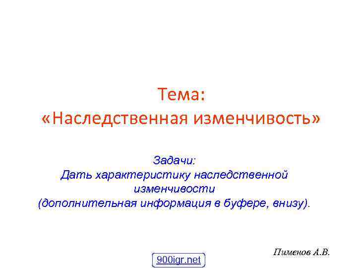 Тема: «Наследственная изменчивость» Задачи: Дать характеристику наследственной изменчивости (дополнительная информация в буфере, внизу). 900