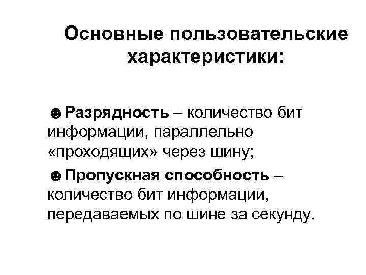 Основные пользовательские характеристики: ☻Разрядность – количество бит информации, параллельно «проходящих» через шину; ☻Пропускная способность