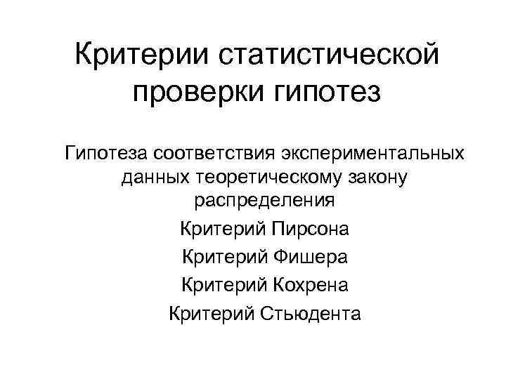 Критерии статистической проверки гипотез Гипотеза соответствия экспериментальных данных теоретическому закону распределения Критерий Пирсона Критерий