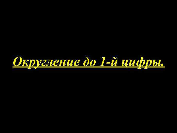 Округление до 1 -й цифры. 