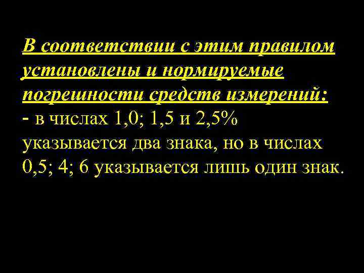 В соответствии с этим правилом установлены и нормируемые погрешности средств измерений: - в числах