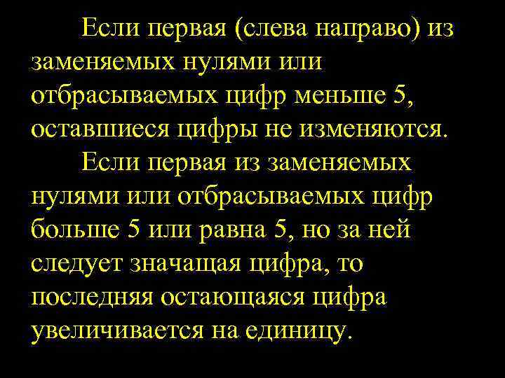 Если первая (слева направо) из заменяемых нулями или отбрасываемых цифр меньше 5, оставшиеся цифры