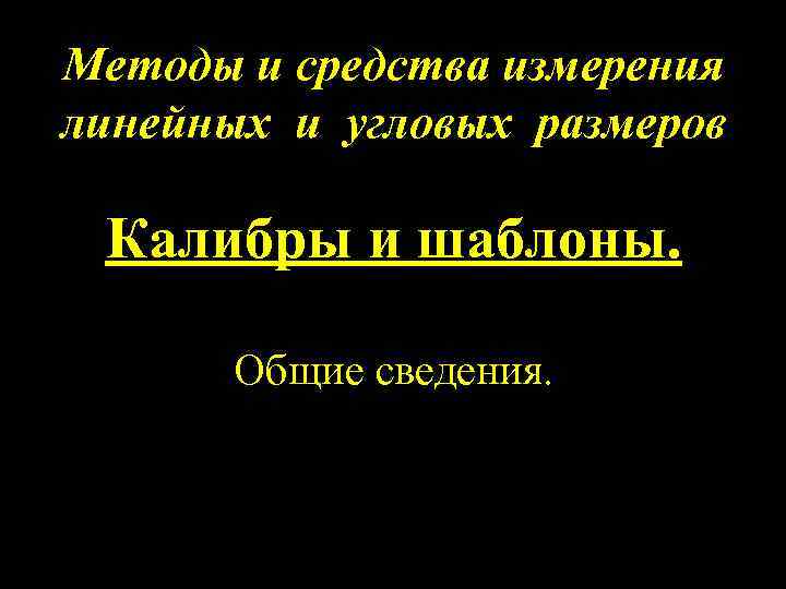 Методы и средства измерения линейных и угловых размеров Калибры и шаблоны. Общие сведения. 