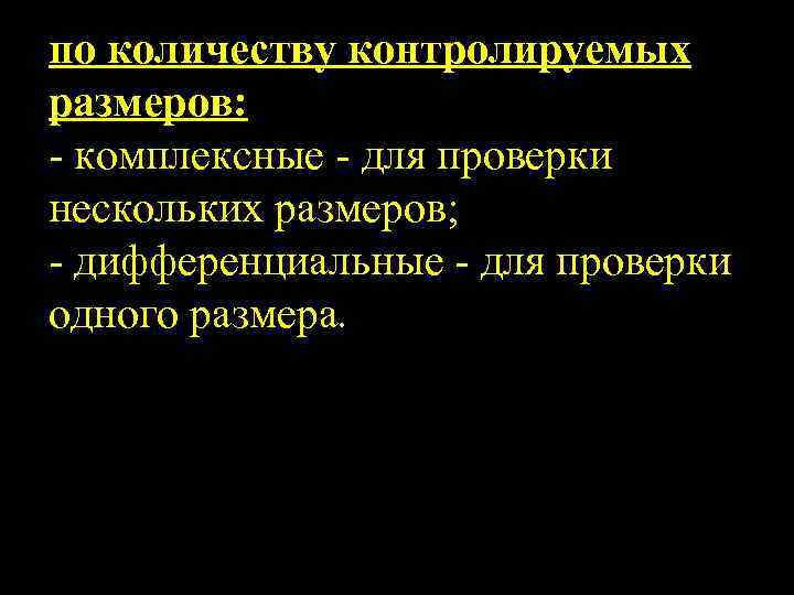 по количеству контролируемых размеров: комплексные для проверки нескольких размеров; дифференциальные для проверки одного размера.