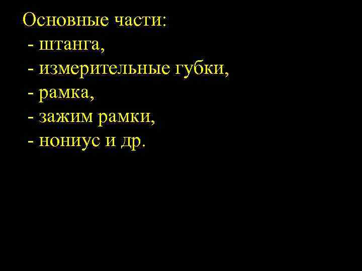 Основные части: штанга, измерительные губки, рамка, зажим рамки, нониус и др. 