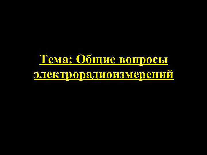 Тема: Общие вопросы электрорадиоизмерений 