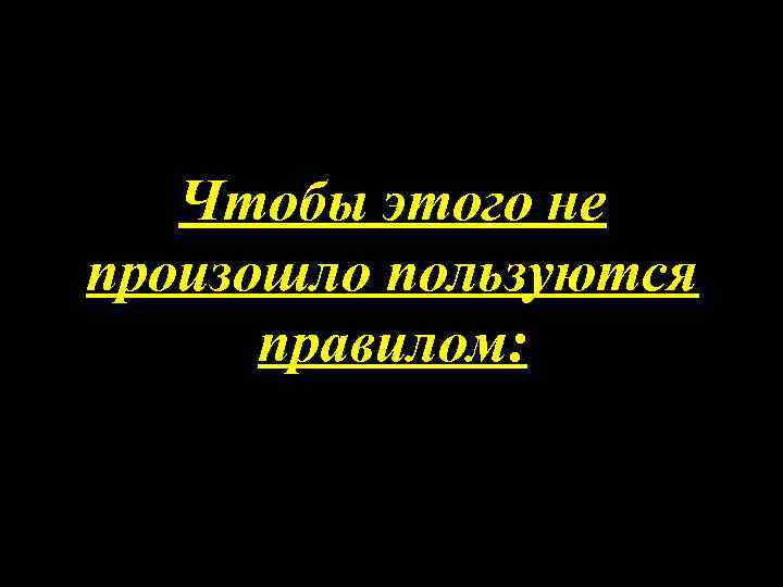 Чтобы этого не произошло пользуются правилом: 