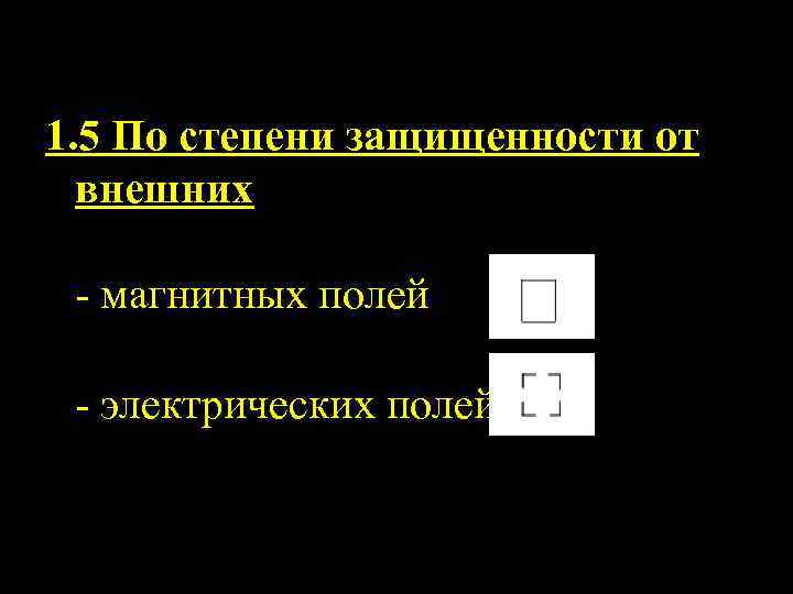 1. 5 По степени защищенности от внешних магнитных полей электрических полей 