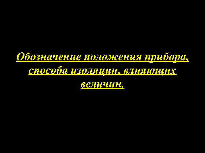 Обозначение положения прибора, способа изоляции, влияющих величин. 