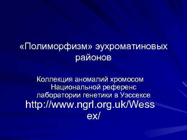  «Полиморфизм» эухроматиновых районов Коллекция аномалий хромосом Национальной референс лаборатории генетики в Уэссексе http: