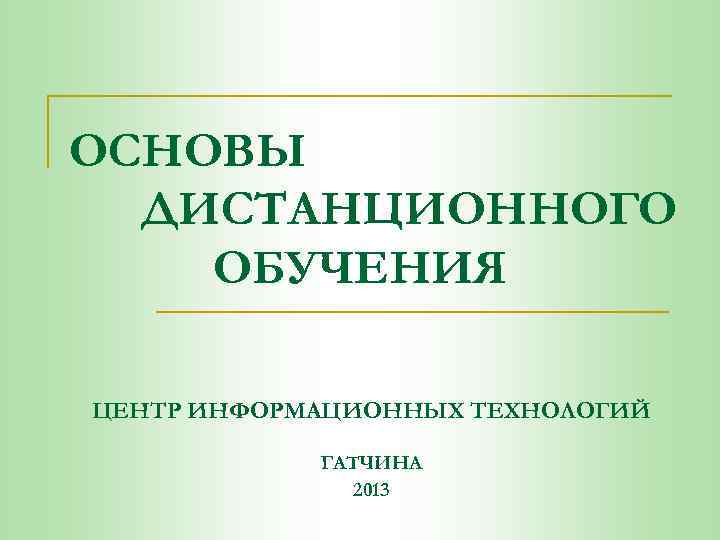 ОСНОВЫ ДИСТАНЦИОННОГО ОБУЧЕНИЯ ЦЕНТР ИНФОРМАЦИОННЫХ ТЕХНОЛОГИЙ ГАТЧИНА 2013 