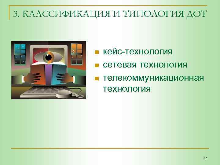 3. КЛАССИФИКАЦИЯ И ТИПОЛОГИЯ ДОТ n n n кейс-технология сетевая технология телекоммуникационная технология 17