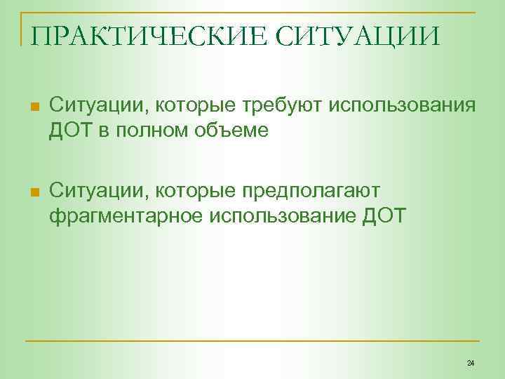 ПРАКТИЧЕСКИЕ СИТУАЦИИ n Ситуации, которые требуют использования ДОТ в полном объеме n Ситуации, которые