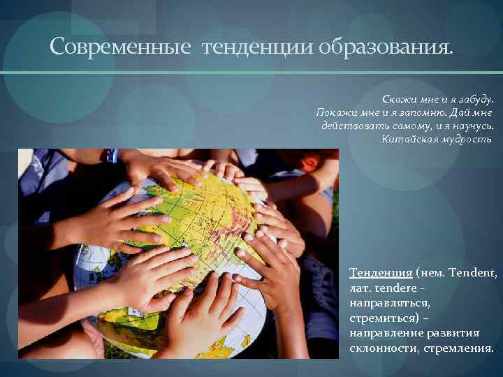 Современные тенденции образования. Скажи мне и я забуду. Покажи мне и я запомню. Дай