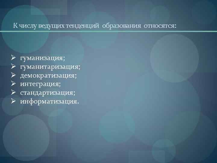 К числу ведущих тенденций образования относятся: Ø Ø Ø гуманизация; гуманитаризация; демократизация; интеграция; стандартизация;