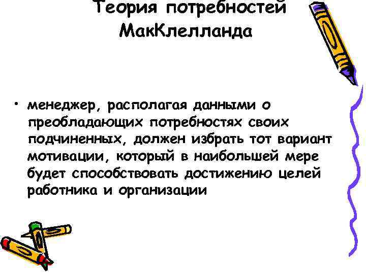 Теория потребностей Мак. Клелланда • менеджер, располагая данными о преобладающих потребностях своих подчиненных, должен