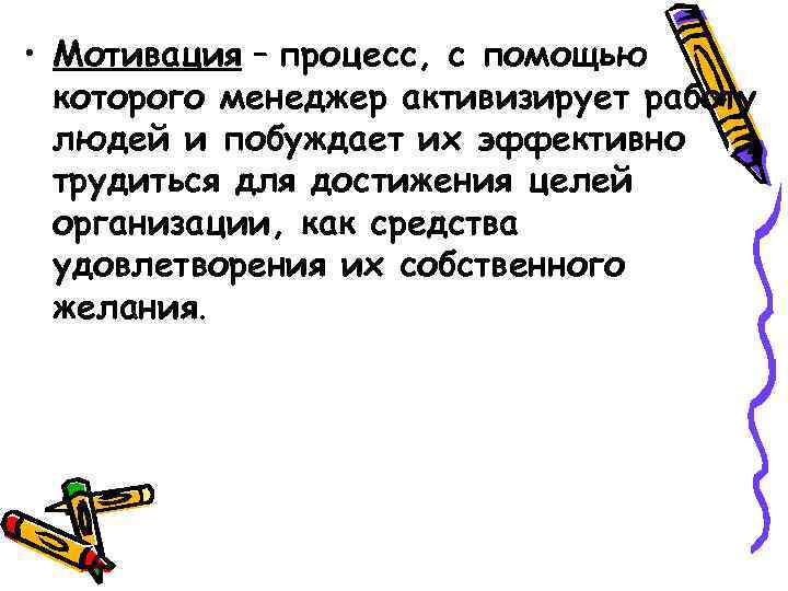  • Мотивация – процесс, с помощью которого менеджер активизирует работу людей и побуждает