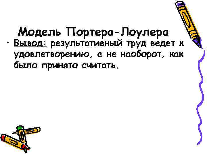 Модель Портера-Лоулера • Вывод: результативный труд ведет к удовлетворению, а не наоборот, как было