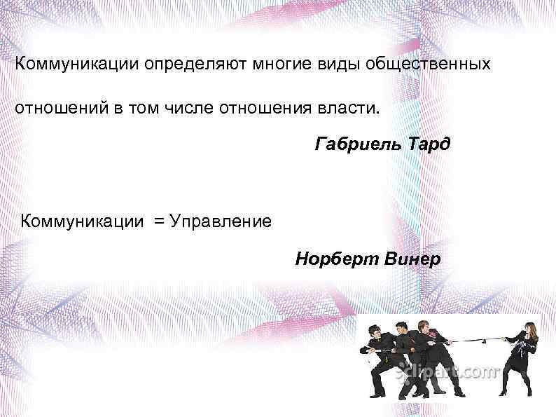 Коммуникации определяют многие виды общественных отношений в том числе отношения власти. Габриель Тард Коммуникации