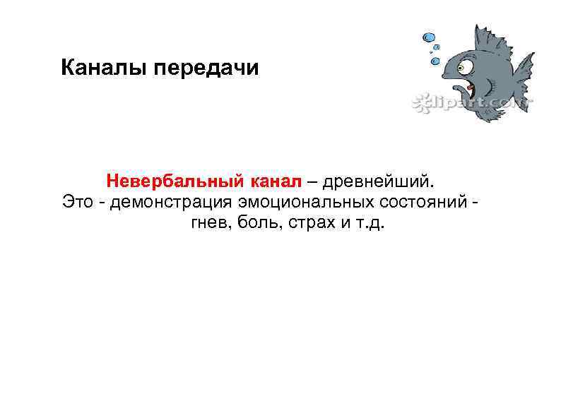 Каналы передачи Невербальный канал – древнейший. Это - демонстрация эмоциональных состояний гнев, боль, страх