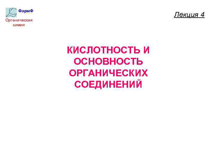 Фарм. Ф Лекция 4 Органическая химия КИСЛОТНОСТЬ И ОСНОВНОСТЬ ОРГАНИЧЕСКИХ СОЕДИНЕНИЙ 