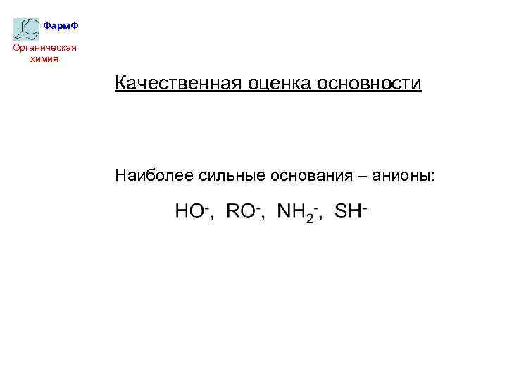 Фарм. Ф Органическая химия Качественная оценка основности Наиболее сильные основания – анионы: 