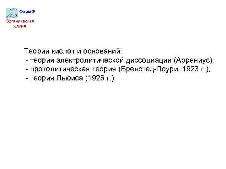 Фарм. Ф Органическая химия Теории кислот и оснований: - теория электролитической диссоциации (Аррениус); -
