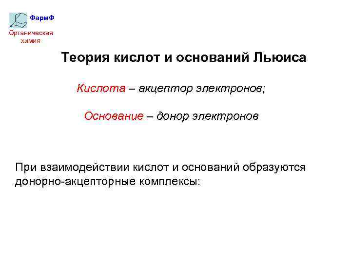 Фарм. Ф Органическая химия Теория кислот и оснований Льюиса Кислота – акцептор электронов; Основание