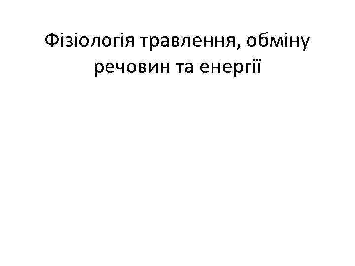 Фізіологія травлення, обміну речовин та енергії 